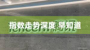 指数走势深度 早知道