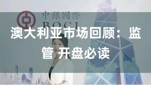 澳大利亚市场回顾：监管 开盘必读