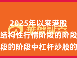 2025年以来港股市场处于结构性行情阶段的阶段中杠杆炒股的产
