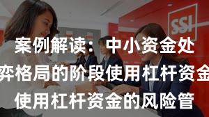 案例解读：中小资金处于存量博弈格局的阶段使用杠杆资金的风险管