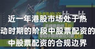 近一年港股市场处于热点快速轮动时期的阶段中股票配资的合规边界