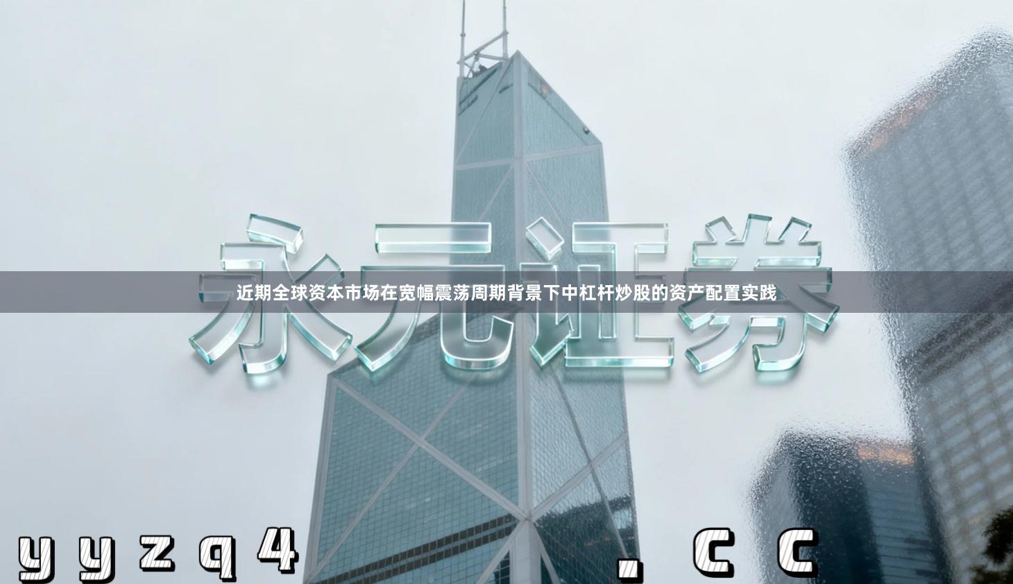 近期全球资本市场在宽幅震荡周期背景下中杠杆炒股的资产配置实践