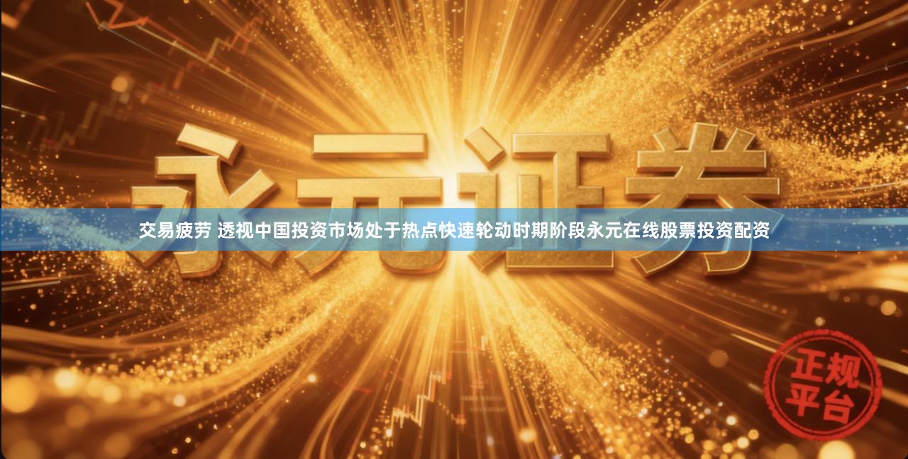 交易疲劳 透视中国投资市场处于热点快速轮动时期阶段永元在线股票投资配资