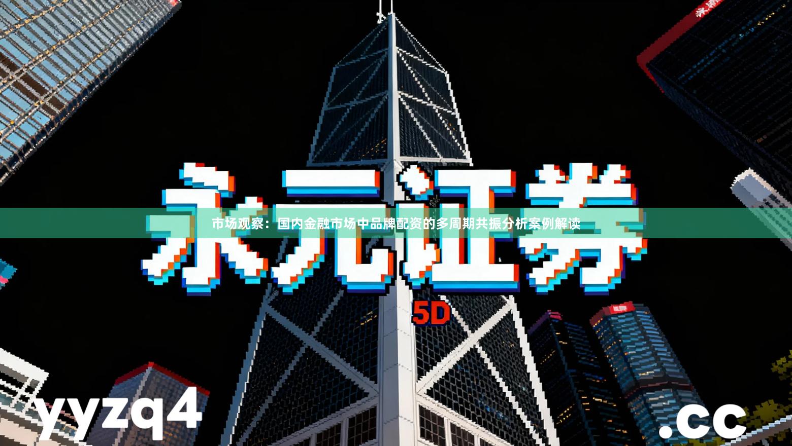 市场观察：国内金融市场中品牌配资的多周期共振分析案例解读