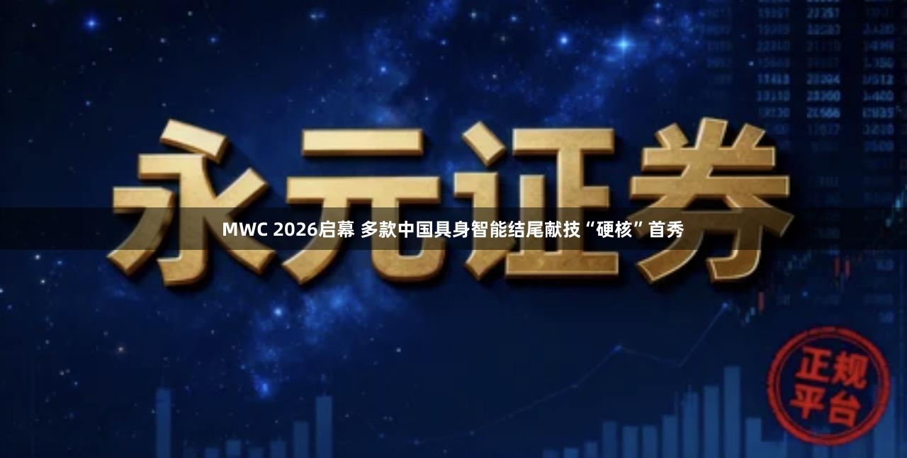 MWC 2026启幕 多款中国具身智能结尾献技“硬核”首秀