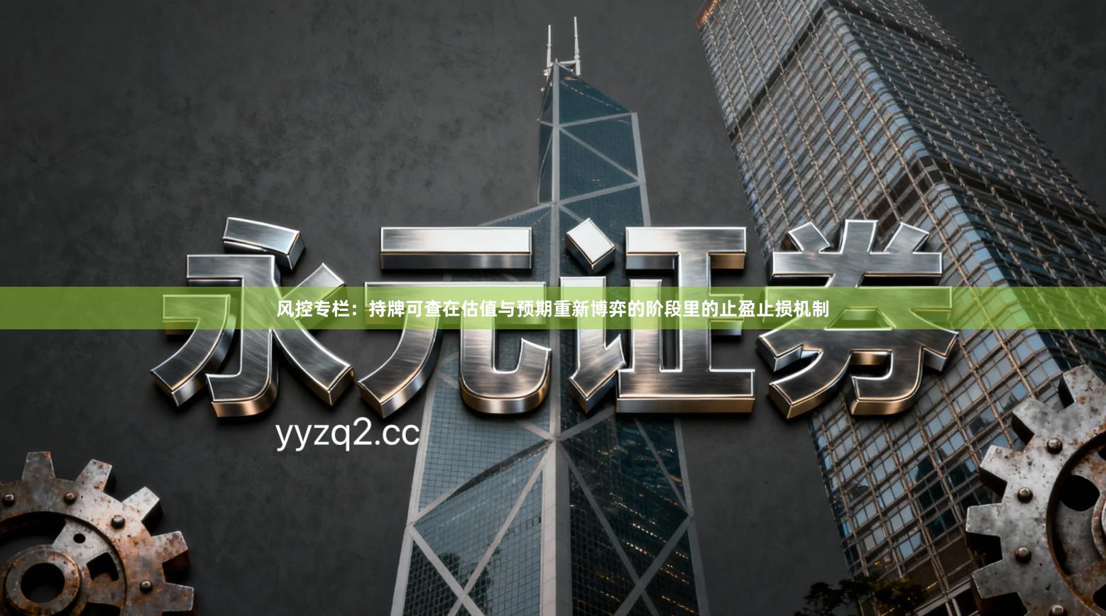 风控专栏:持牌可查在估值与预期重新博弈的阶段里的止盈止损机制