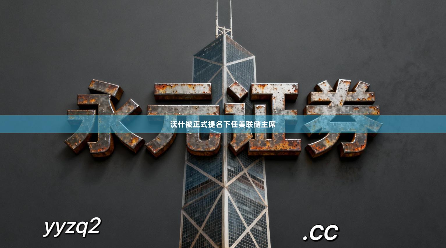 沃什被正式提名下任美联储主席